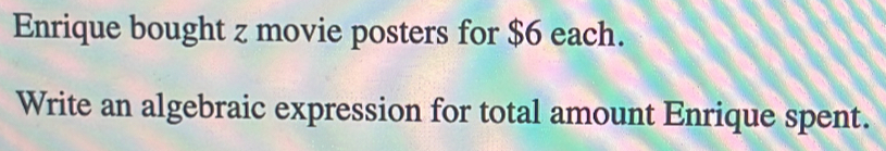 Enrique bought z movie posters for $6 each. 
Write an algebraic expression for total amount Enrique spent.