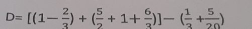 D=[(1- 2/3 )+( 5/2 +1+ 6/3 )]-( 1/3 + 5/20 )