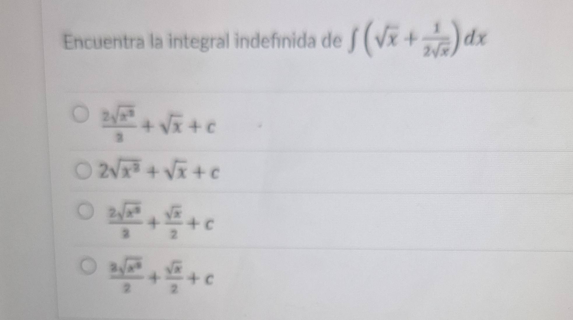 Encuentra la integral indefinida de ∈t (sqrt(x)+ 1/2sqrt(x) )dx
 2sqrt(x^2)/3 +sqrt(x)+c
2sqrt(x^2)+sqrt(x)+c
 2sqrt(x^2)/3 + sqrt(x)/2 +c
 3sqrt(x^3)/2 + sqrt(x)/2 +c