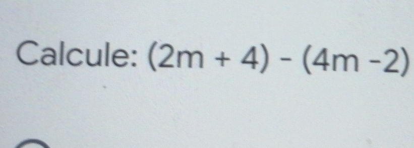 Calcule: (2m+4)-(4m-2)