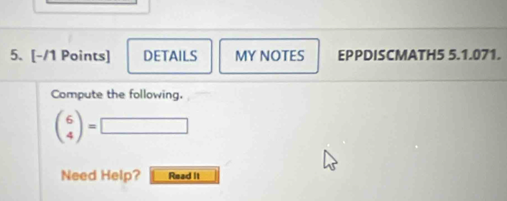 DETAILS MY NOTES EPPDISCMATH5 5.1.071. 
Compute the following.
beginpmatrix 6 4endpmatrix =□
Need Help? Read It