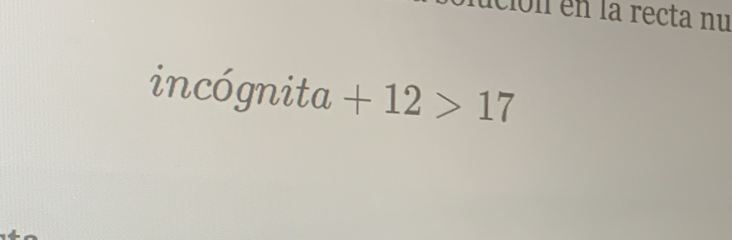 ción en la recta nu 
incógnita +12>17