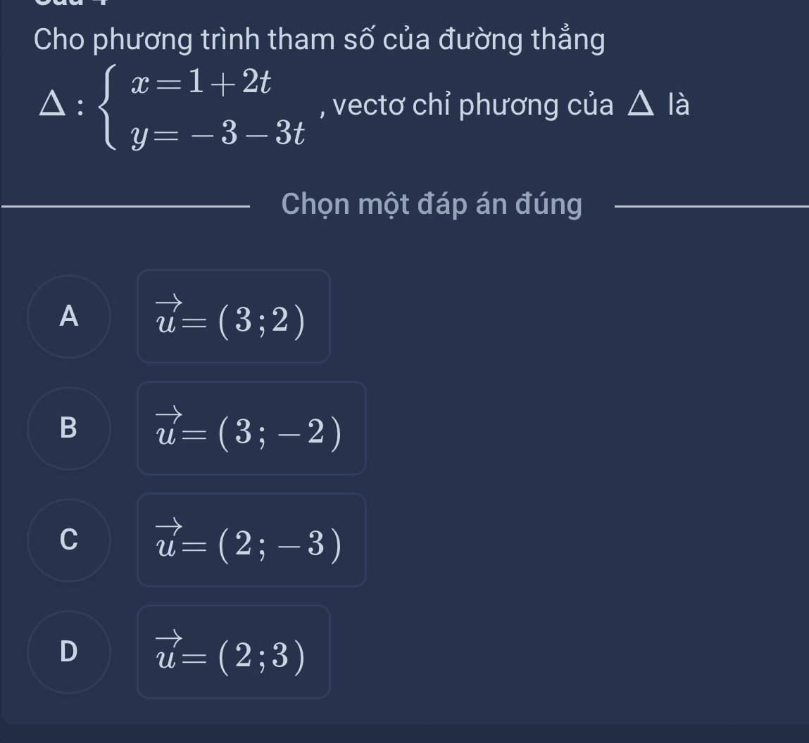 Cho phương trình tham số của đường thẳng
△ :beginarrayl x=1+2t y=-3-3tendarray. , vectơ chỉ phương của △ la
PQ=frac □ 
Chọn một đáp án đúng
A vector u=(3;2)
B vector u=(3;-2)
C vector u=(2;-3)
D vector u=(2;3)