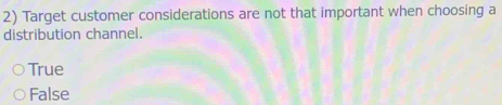 Target customer considerations are not that important when choosing a
distribution channel.
True
False