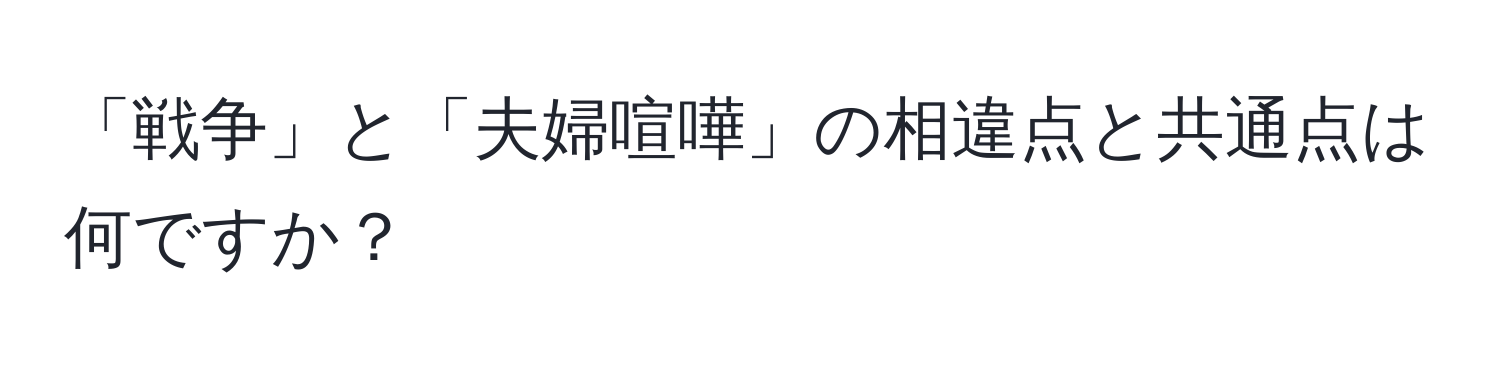 「戦争」と「夫婦喧嘩」の相違点と共通点は何ですか？