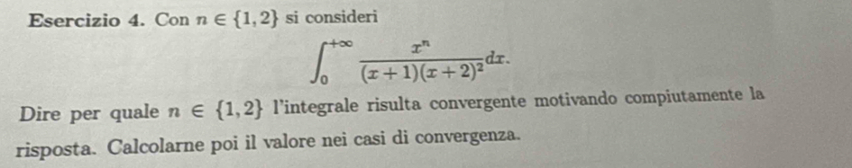 Con n∈  1,2 si consideri
∈t _0^((+∈fty)frac x^n)(x+1)(x+2)^2dx. 
Dire per quale n∈  1,2 l’integrale risulta convergente motivando compiutamente la 
risposta. Calcolarne poi il valore nei casi di convergenza.