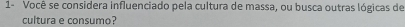 1- Você se considera influenciado pela cultura de massa, ou busca outras lógicas de 
cultura e consumo?