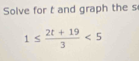 Solve for t and graph the s
1≤  (2t+19)/3 <5</tex>