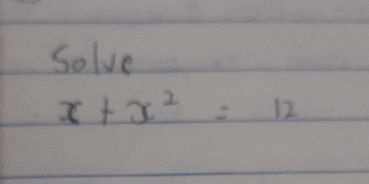 Solve
x+x^2=12