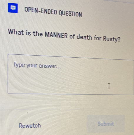 a OPEN-ENDED QUESTION 
What is the MANNER of death for Rusty? 
Type your answer... 
Rewatch Submit