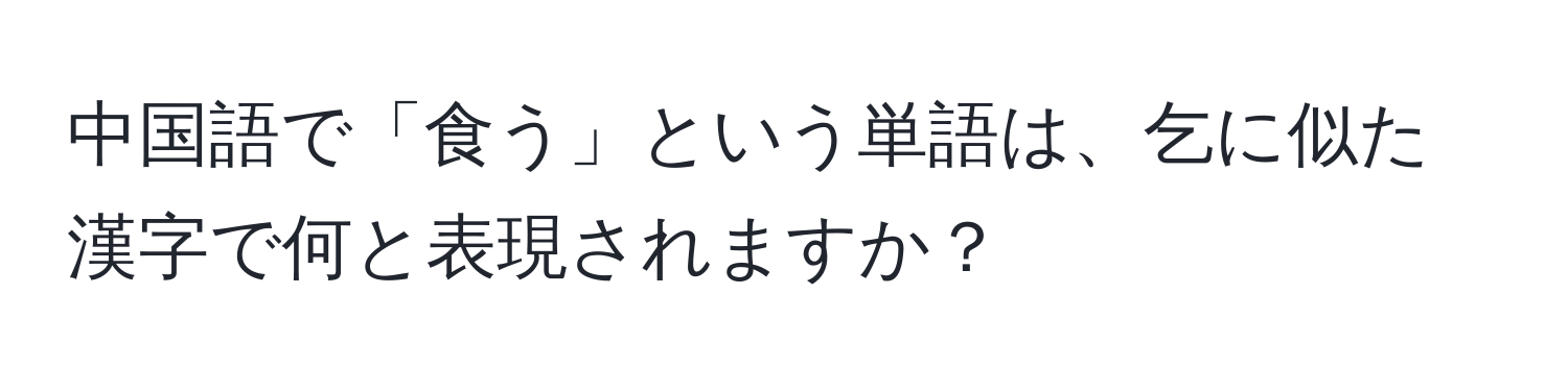 中国語で「食う」という単語は、乞に似た漢字で何と表現されますか？