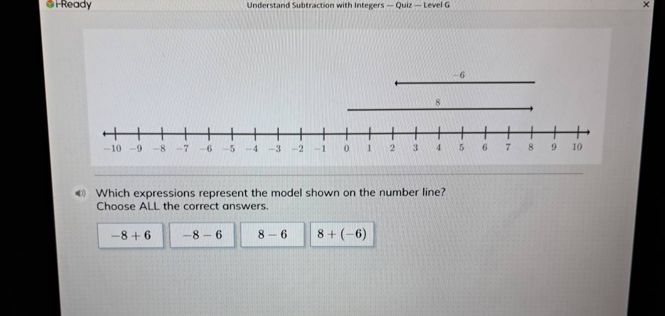 i-Ready Understand Subtraction with Integers — Quiz — Level G ×
Which expressions represent the model shown on the number line?
Choose ALL the correct answers.
-8+6 -8-6 8-6 8+(-6)