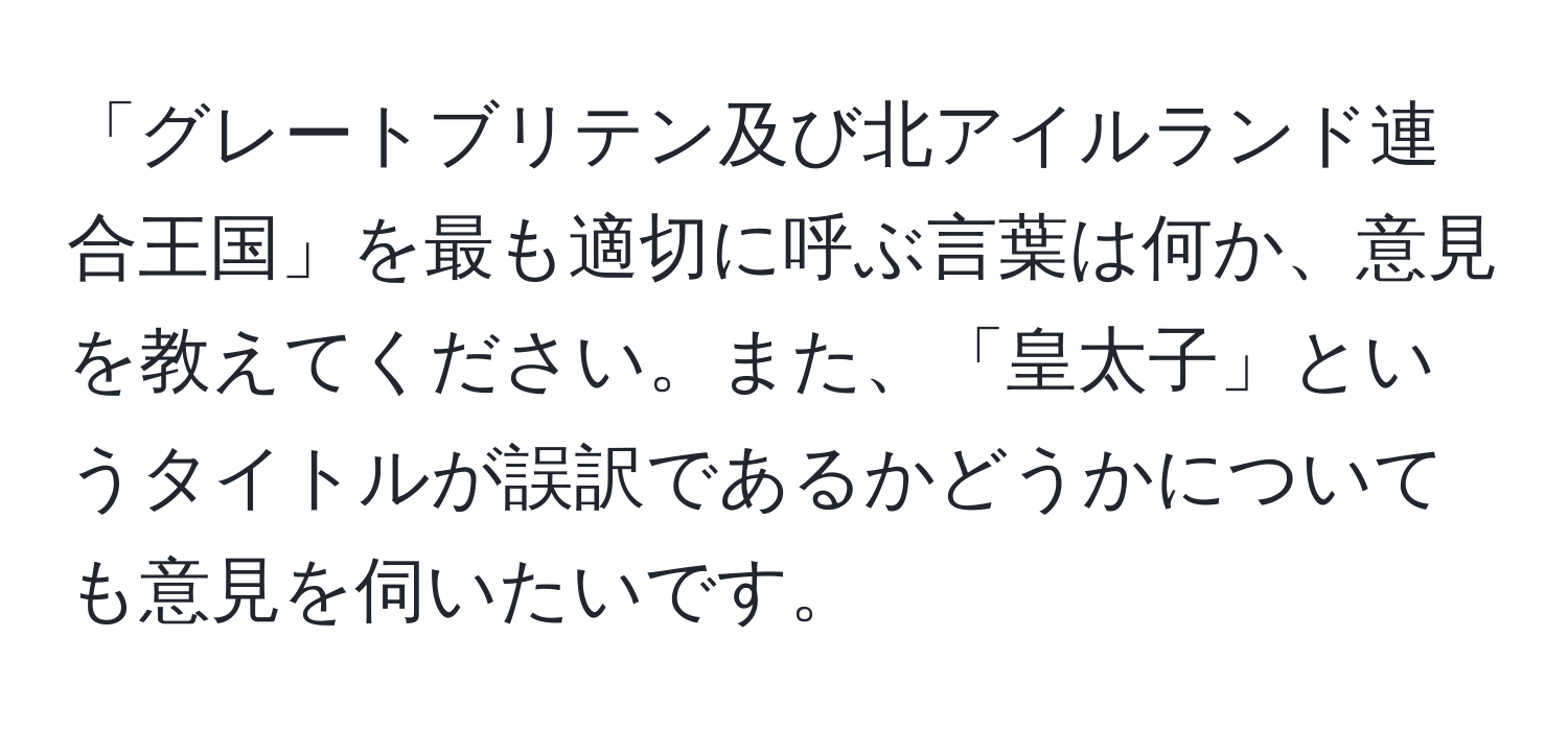 「グレートブリテン及び北アイルランド連合王国」を最も適切に呼ぶ言葉は何か、意見を教えてください。また、「皇太子」というタイトルが誤訳であるかどうかについても意見を伺いたいです。