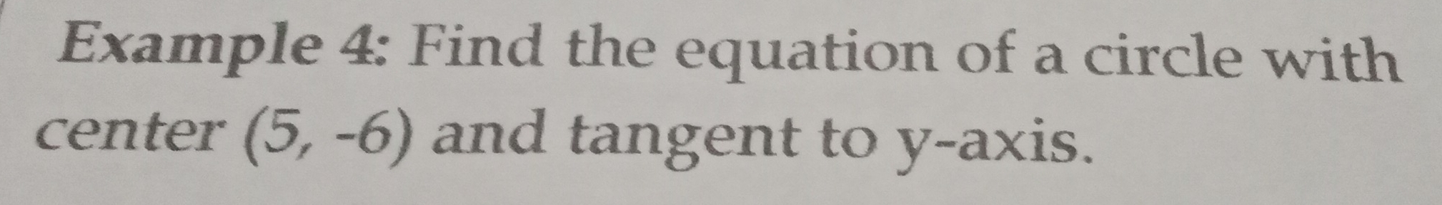 Example 4: Find the equation of a circle with 
center (5,-6) and tangent to y-axis.