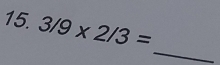 3/9* 2/3=
_