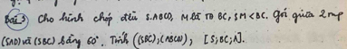 Cho hinh chop ¢óù 5. nOc, MRE TO BC, sm goi qiua 2mp 
(sno) và (sBC) Bàng 60°. Tuik ((sec ),(ABCw)[S;BC;A].