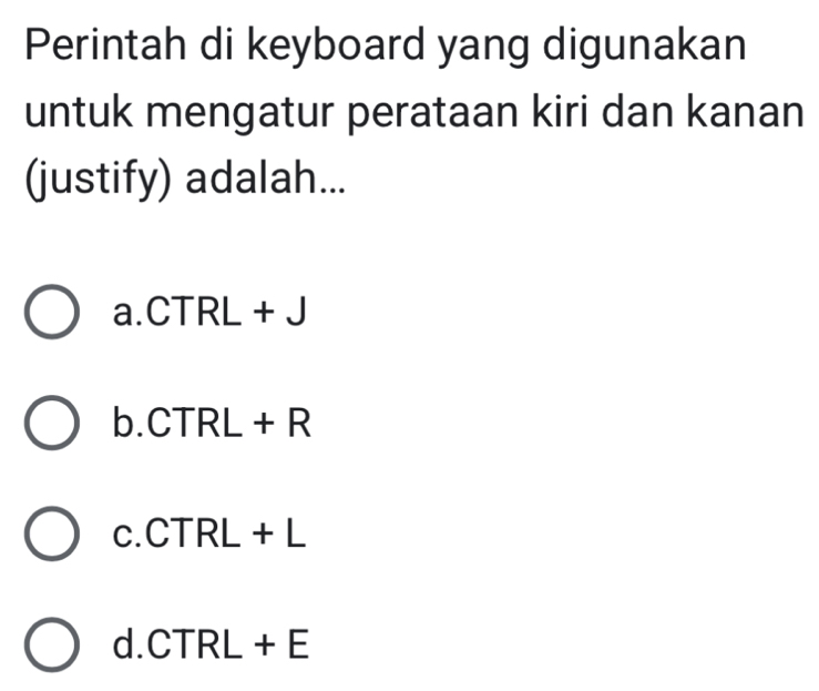 Perintah di keyboard yang digunakan
untuk mengatur perataan kiri dan kanan
(justify) adalah...
a. CTRL+J
b. CTRL+R
I c. CTRL+L
d. CTRL+E