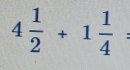 4 1/2 +1 1/4  :