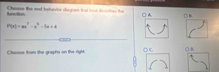 Choose the end behavior diagram that best describes the 
lunction
P(x)=xx^7-x^5-5x+4
Choose from the graphs on the right.