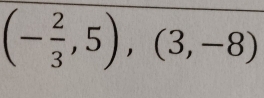 (- 2/3 ,5),(3,-8)