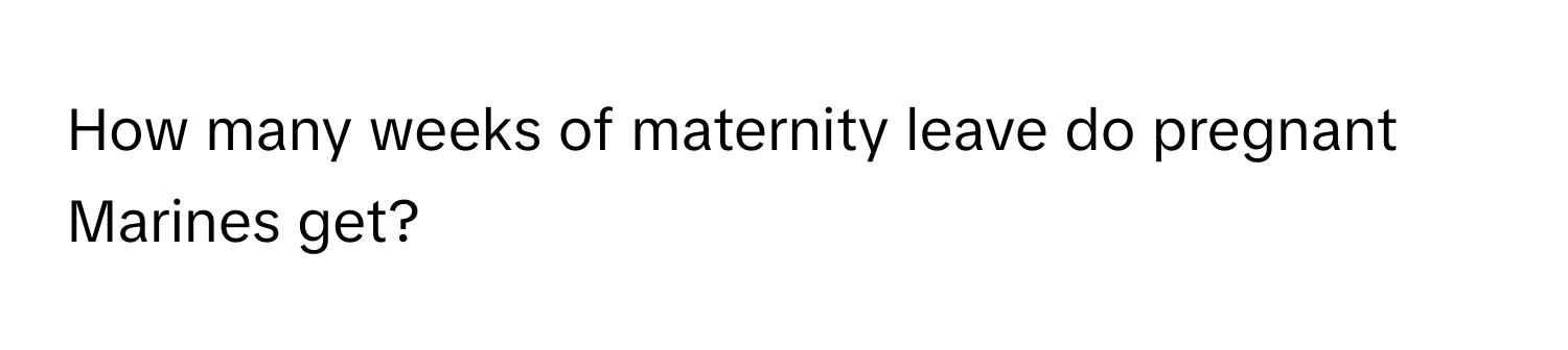 How many weeks of maternity leave do pregnant Marines get?