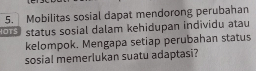 Mobilitas sosial dapat mendorong perubahan 
O1S status sosial dalam kehidupan individu atau 
kelompok. Mengapa setiap perubahan status 
sosial memerlukan suatu adaptasi?