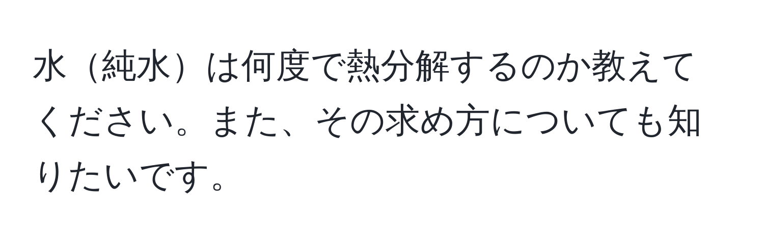 水純水は何度で熱分解するのか教えてください。また、その求め方についても知りたいです。