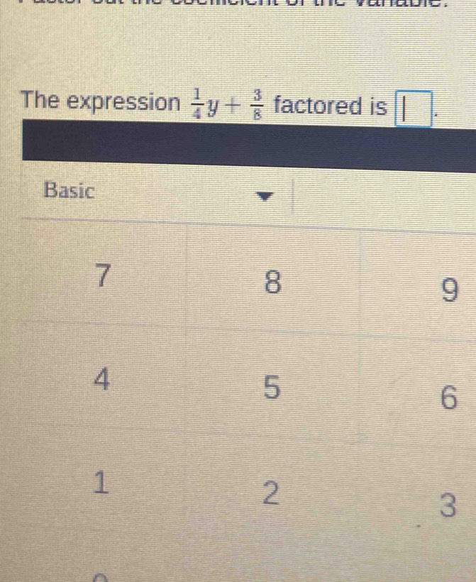 The expression  1/4 y+ 3/8  factored is
9