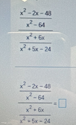 frac  (x^2-2x-48)/x^2-64  (x^2+6x)/x^2+5x-24 
frac  (x^2-7x-48)/x^2-64  (x^2+6x)/x^2+6x-24 =□