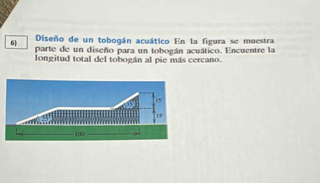 Diseño de un tobogán acuático En la figura se muestra
parte de un diseño para un tobogán acuático. Encuentre la
longitud total del tobogán al pie más cercano.