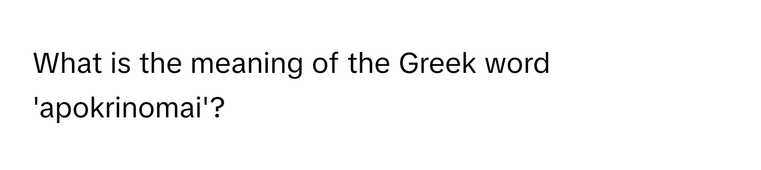 What is the meaning of the Greek word 'apokrinomai'?