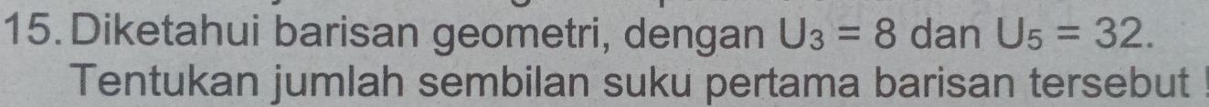 Diketahui barisan geometri, dengan U_3=8 dan U_5=32. 
Tentukan jumlah sembilan suku pertama barisan tersebut