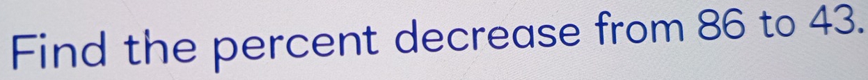 Find the percent decrease from 86 to 43.