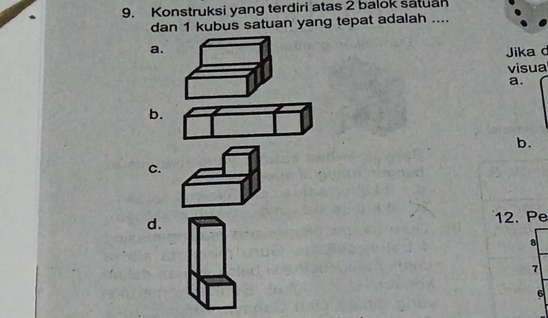 Konstruksi yang terdiri atas 2 balok satuan 
dan 1 kubus satuan yang tepat adalah .... 
a. Jika c 
visua 
a. 
b. 
b. 
C. 
d. 12. Pe
8
7
6