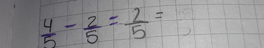  4/5 - 2/5 = 2/5 =