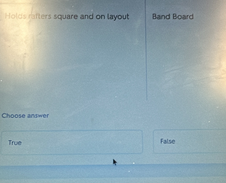 Holds rafters square and on layout Band Board
Choose answer
True False