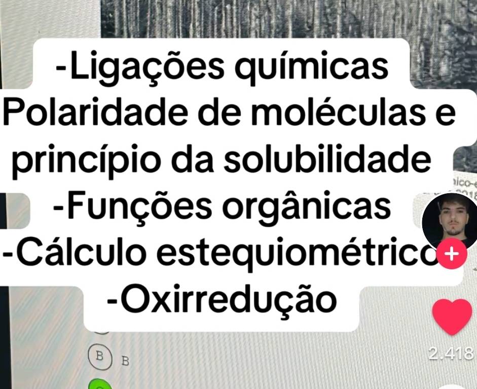 Ligações químicas 
Polaridade de moléculas e 
princípio da solubilidade 
ico 
-Funções orgânicas 
-Cálculo estequiométrico+ 
- Oxirredução 
B B
2.418