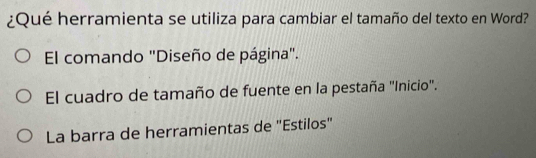 ¿Qué herramienta se utiliza para cambiar el tamaño del texto en Word?
El comando "Diseño de página".
El cuadro de tamaño de fuente en la pestaña "Inicio".
La barra de herramientas de "Estilos"