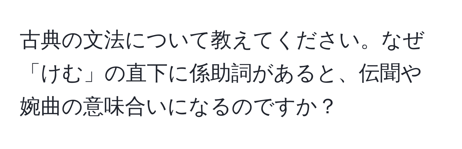 古典の文法について教えてください。なぜ「けむ」の直下に係助詞があると、伝聞や婉曲の意味合いになるのですか？