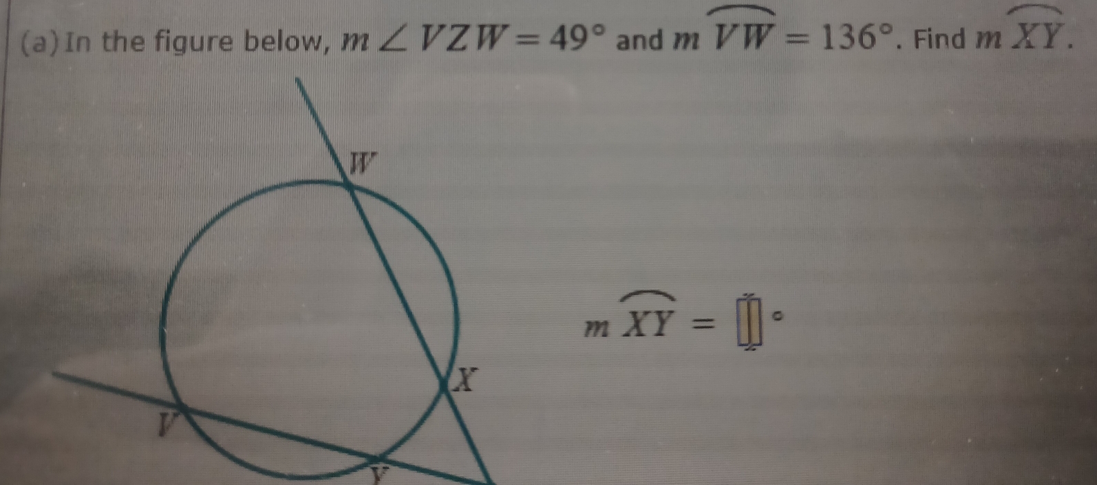 In the figure below, m∠ VZW=49° and mwidehat VW=136°. Find moverline XY.
moverline XY=□°