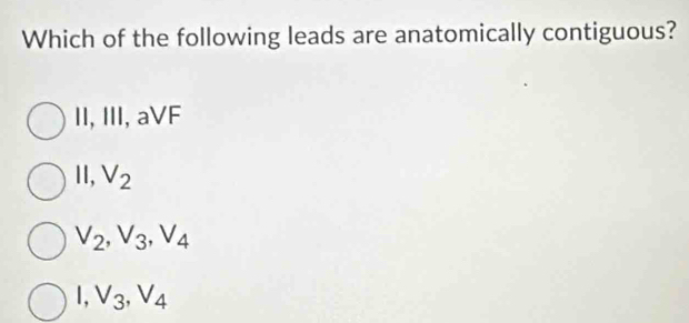 Which of the following leads are anatomically contiguous?
II, III, aVF
Ⅱ1, V_2
V_2, V_3, V_4
1, V_3, V_4