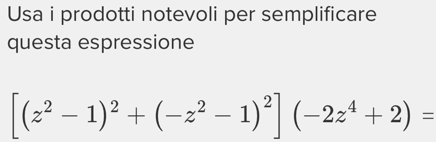 Usa i prodotti notevoli per semplificare 
questa espressione
[(z^2-1)^2+(-z^2-1)^2](-2z^4+2)=