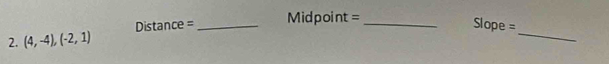 (4,-4),(-2,1) Distance =_ 
Midpoint=_ 
_ 
Slope =