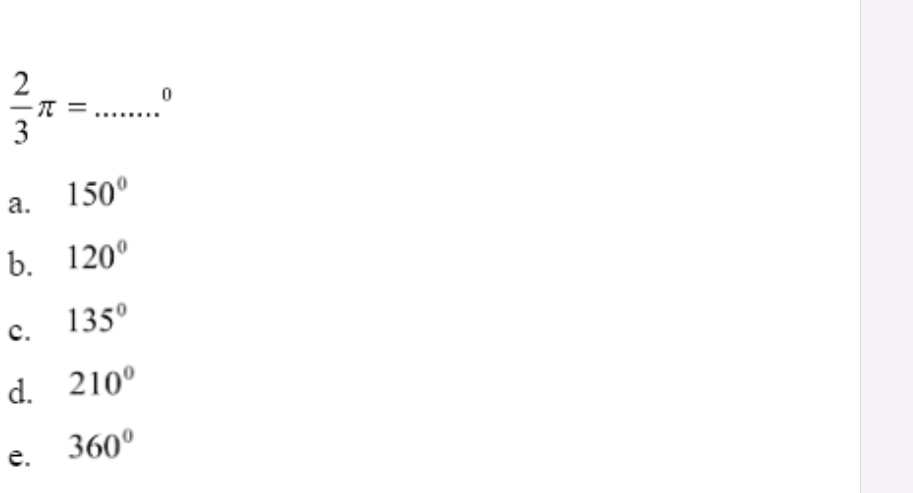  2/3 π = _  0
a. 150°
b. 120°
c. 135°
d. 210°
e. 360°