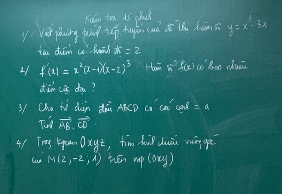 Kum tra 15 phut 
y Vot pluing tun ticp tugán cuà to thi xam s y=x^3-3x
tai duām co hoās dr=2
21 f'(x)=x^2(x-1)(x-2)^3 Ham si f(x) co bao Nuen 
daām co dou? 
3/Cho te diàn dài ABCD co cal a=a
Ting vector AB.vector CD
41 Try 5guan Oxyi, tim huǒ duu mōggē 
lun M(2,-2;1) hén up(oxy)