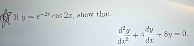 If y=e^(-2x)cos 2x , show that
 d^2y/dx^2 +4 dy/dx +8y=0.