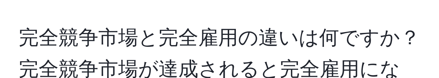 完全競争市場と完全雇用の違いは何ですか？完全競争市場が達成されると完全雇用になるのでしょうか？違いを教えてください。