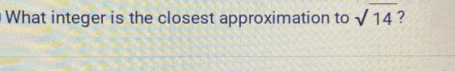 What integer is the closest approximation to sqrt(14) 2