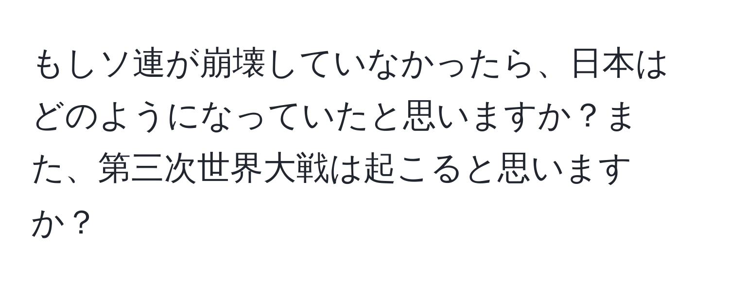 もしソ連が崩壊していなかったら、日本はどのようになっていたと思いますか？また、第三次世界大戦は起こると思いますか？