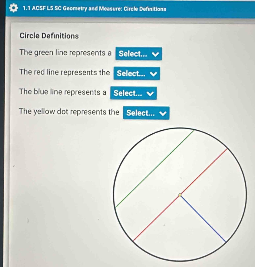 1.1 ACSF L5 SC Geometry and Measure: Circle Definitions 
Circle Definitions 
The green line represents a Select... 
The red line represents the Select... 
The blue line represents a Select... 
The yellow dot represents the Select...